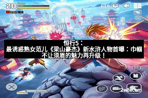 恒行5：最诱惑熟女范儿《梁山豪杰》新水浒人物首曝：巾帼不让须眉的魅力再升级！